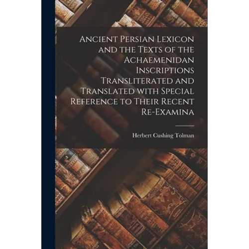 Ancient Persian Lexicon and the Texts of the Achaemenidan Inscriptions Transliterated and Translated With Special Reference to Their Recent Re-examina - Paperback