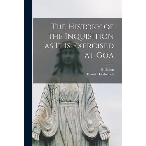 The History of the Inquisition as It is Exercised at Goa - Paperback