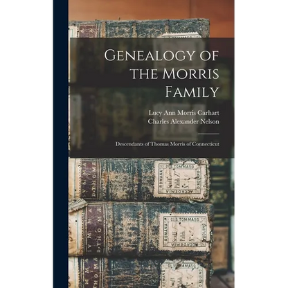 Genealogy of the Morris Family: Descendants of Thomas Morris of Connecticut - Hardcover