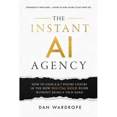 The Instant AI Agency: How To Cash 6 & 7 Figure Checks In The New Digital Gold Rush Without Being A Tech Nerd - Paperback