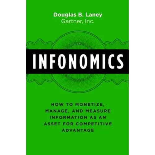 Infonomics: How to Monetize, Manage, and Measure Information as an Asset for Competitive Advantage - Hardcover
