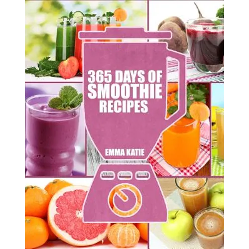 Smoothies: 365 Days of Smoothie Recipes (Smoothie, Smoothies, Smoothie Recipes, Smoothies for Weight Loss, Green Smoothie, Smooth - Paperback