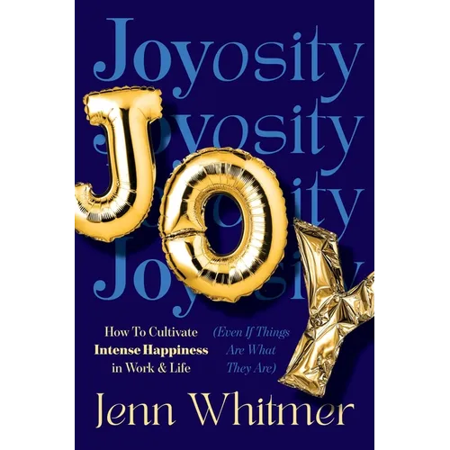 Joyosity: How to Cultivate Intense Happiness in Work & Life (Even If Things Are What They Are) - Hardcover