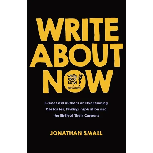 Write About Now: Successful Authors on Overcoming Obstacles, Finding Inspiration and the Birth of Their Careers - Paperback