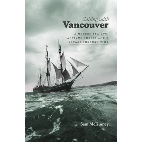 Sailing with Vancouver: A Modern Sea Dog, Antique Charts and a Voyage Through Time - Paperback