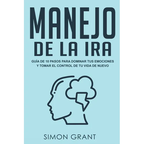 Manejo de la ira: Guía de 10 pasos para dominar tus emociones y tomar el control de tu vida de nuevo - Paperback