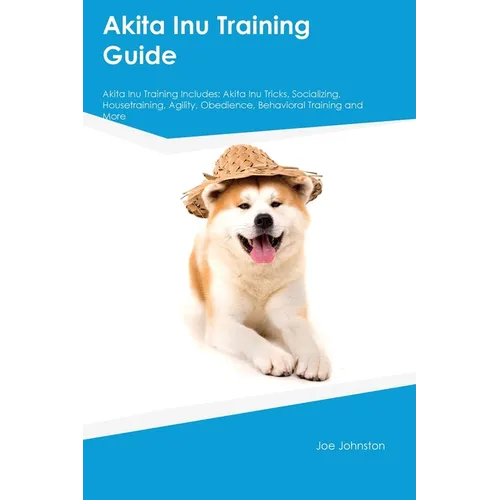 Akita Inu Training Guide Akita Inu Training Includes: Akita Inu Tricks, Socializing, Housetraining, Agility, Obedience, Behavioral Training, and More - Paperback