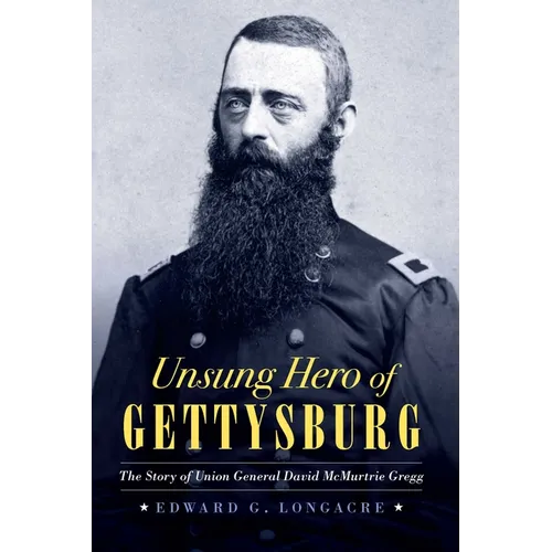 Unsung Hero of Gettysburg: The Story of Union General David McMurtrie Gregg - Hardcover