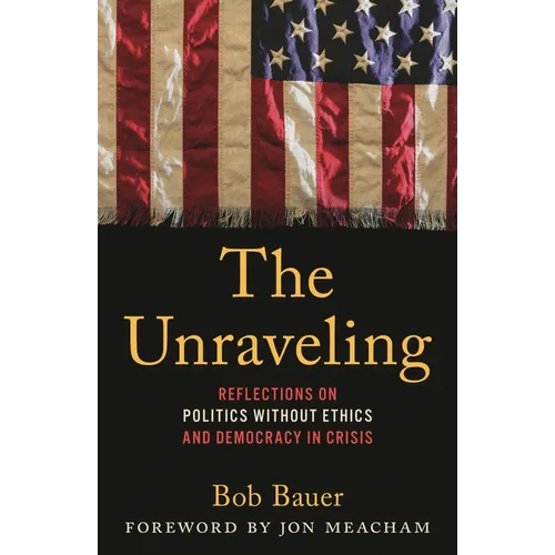 The Unraveling: Reflections on Politics Without Ethics and Democracy in Crisis - Hardcover