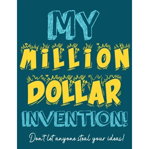My Million Dollar Invention Journal: Don't Ever Let a MILLION DOLLAR Invention or Great Idea Slip Away Again! - Paperback