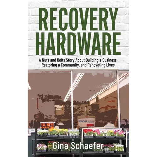Recovery Hardware: A Nuts and Bolts Story About Building a Business, Restoring a Community, and Renovating Lives - Paperback