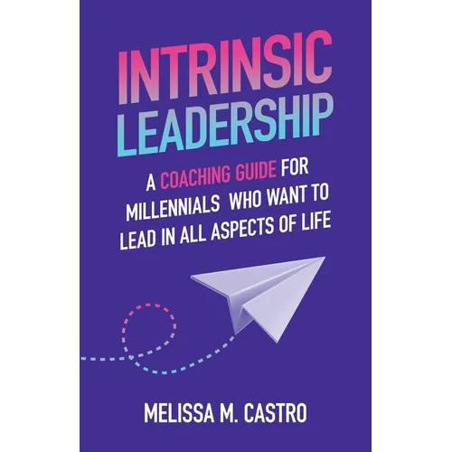 Intrinsic Leadership: A Coaching Guide for Millennials Who Want to Lead in All Aspects of Life - Paperback