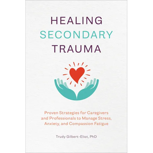 Healing Secondary Trauma: Proven Strategies for Caregivers and Professionals to Manage Stress, Anxiety, and Compassion Fatigue - Paperback