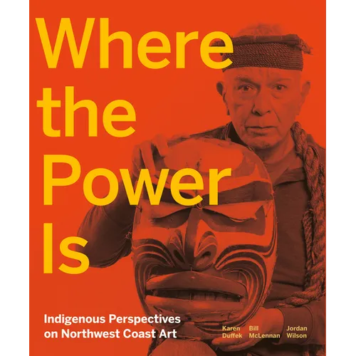 Where the Power Is: Indigenous Perspectives on Northwest Coast Art - Hardcover