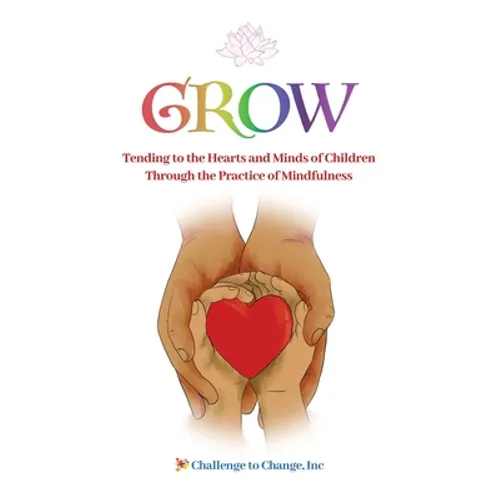 Grow: Tending to the Hearts and Minds of Children Through the Practice of Mindfulness - Paperback