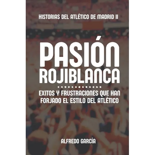 Pasión rojiblanca: Éxitos y frustraciones que han forjado el estilo del Atlético de Madrid - Paperback