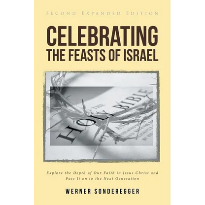 Celebrating The Feasts of Israel: Explore the Depth of Our Faith In Jesus Christ and Pass It on to the Next Generation - Paperback
