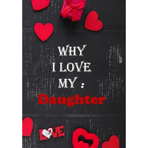 Why I Love My Daughter: Fill in the reasons why you love someone to give as a personalised gift, 50 pages, 7x10 inches - Paperback