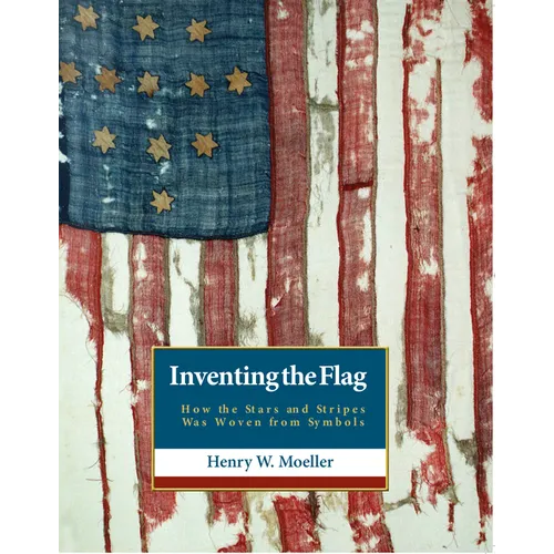 Inventing the American Flag: How the Stars and Stripes Was Woven from Symbols - Hardcover
