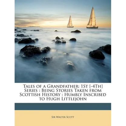 Tales of a Grandfather: 1St [-4Th] Series: Being Stories Taken from Scottish History: Humbly Inscribed to Hugh Littlejohn - Paperback