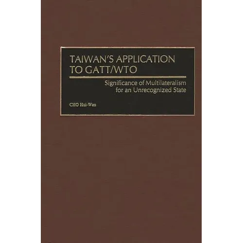 Taiwan's Application to Gatt/Wto: Significance of Multilateralism for an Unrecognized State - Hardcover