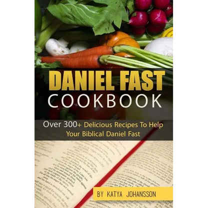 Daniel Fast Cookbook: Over 300+ Delicious Recipes To Help Your Biblical Daniel Fast - Paperback