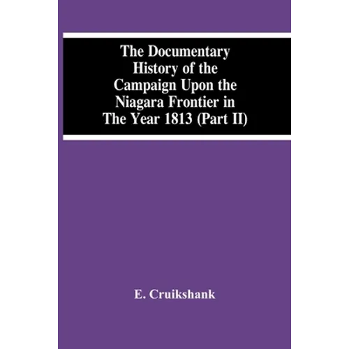 The Documentary History Of The Campaign Upon The Niagara Frontier In The Year 1813 (Part Ii) - Paperback