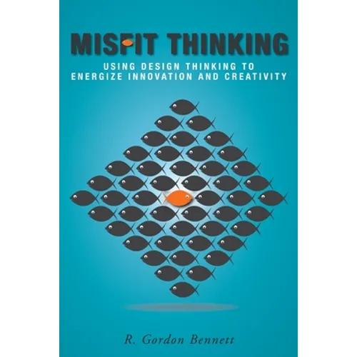 Misfit Thinking: Using Design Thinking to Energize Innovation and Creativity - Paperback