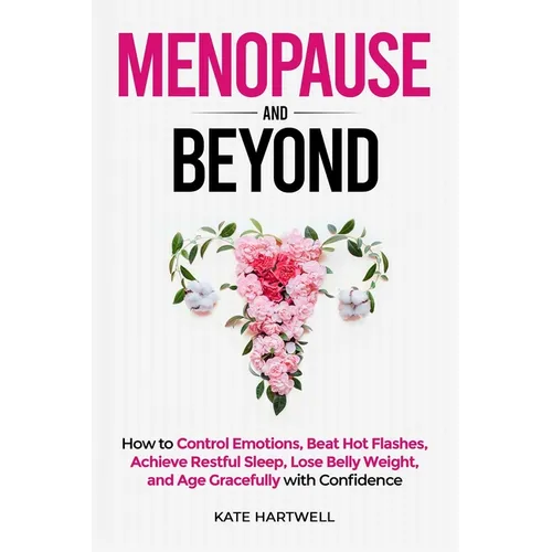 Menopause and Beyond: How to​​ Control Emotions, Beat Hot Flashes, Achieve Restful Sleep, Lose Belly Weight, and Age Gracefully with Confi - Paperback