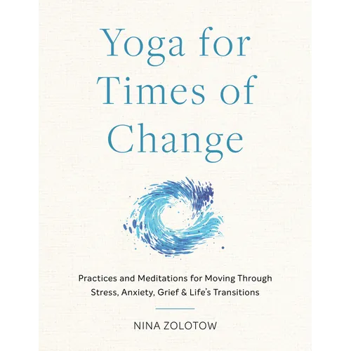 Yoga for Times of Change: Practices and Meditations for Moving Through Stress, Anxiety, Grief, and Life's Transitions - Paperback