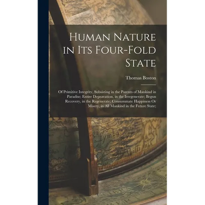 Human Nature in Its Four-Fold State: Of Primitive Integrity, Subsisting in the Parents of Mankind in Paradise; Entire Depravation, in the Irregenerate - Hardcover