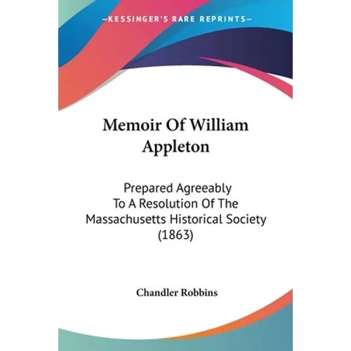 Memoir Of William Appleton: Prepared Agreeably To A Resolution Of The Massachusetts Historical Society (1863) - Paperback
