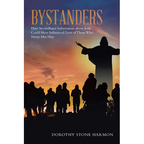 Bystanders: How Secondhand Information About Jesus Could Have Influenced Lives of Those Who Never Met Him - Paperback