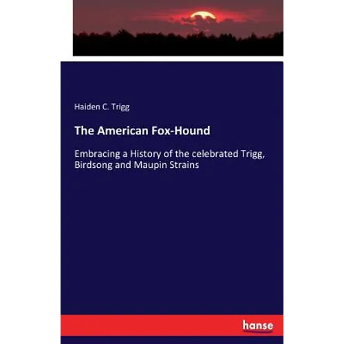 The American Fox-Hound: Embracing a History of the celebrated Trigg, Birdsong and Maupin Strains - Paperback