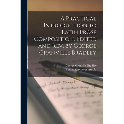 A Practical Introduction to Latin Prose Composition. Edited and rev. by George Granville Bradley - Paperback