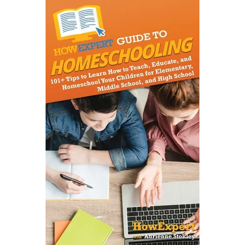 HowExpert Guide to Homeschooling: 101+ Tips to Learn How to Teach, Educate, and Homeschool Your Children for Elementary, Middle School, and High Schoo - Hardcover