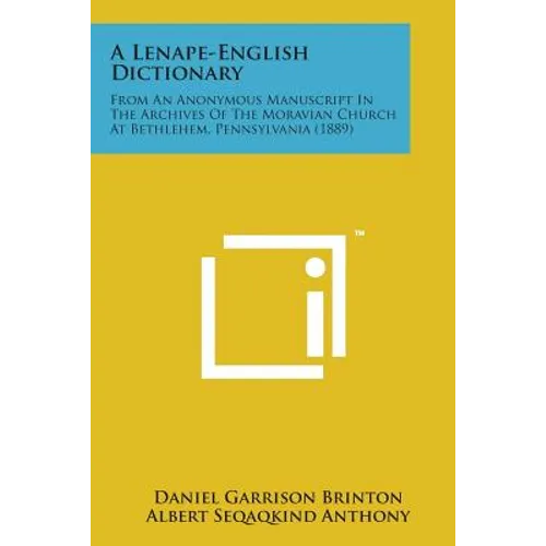 A Lenape-English Dictionary: From an Anonymous Manuscript in the Archives of the Moravian Church at Bethlehem, Pennsylvania (1889) - Paperback