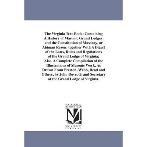 The Virginia Text-Book: Containing A History of Masonic Grand Lodges, and the Constitution of Masonry, or Ahiman Rezon: together With A Digest of the - Paperback