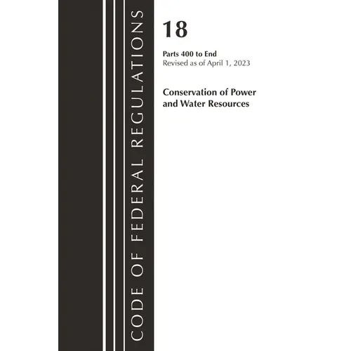 Code of Federal Regulations, Title 18 Conservation of Power and Water Resources 400-End, 2023 - Paperback