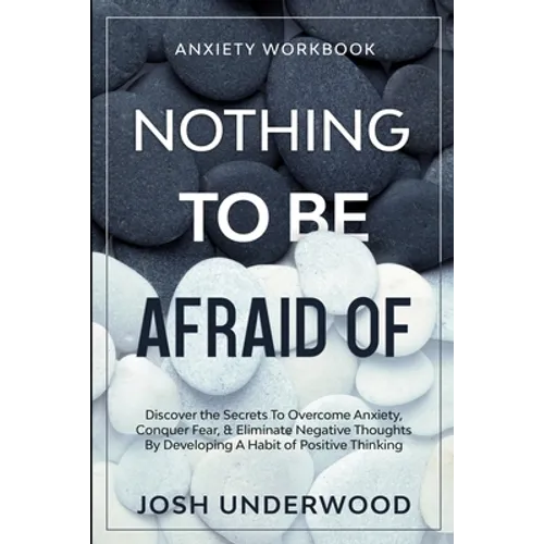 Anxiety Workbook: NOTHING TO BE AFRAID OF - Discover the Secrets To Overcome Anxiety, Conquer Fear, & Eliminate Negative Thoughts By Developing A Habi - Paperback
