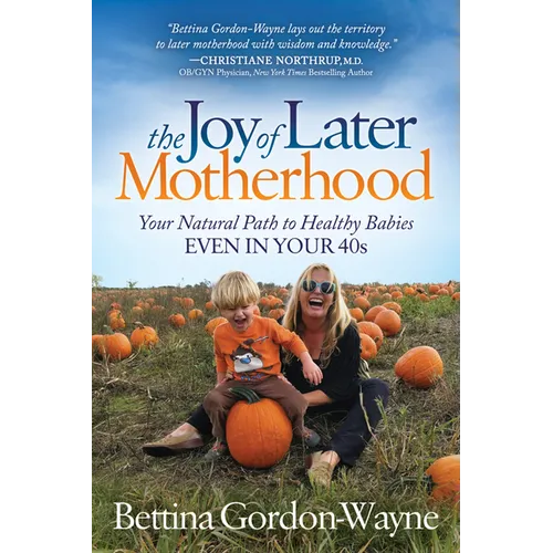 The Joy of Later Motherhood: Your Natural Path to Healthy Babies Even in Your 40's - Paperback