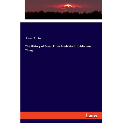 The History of Bread From Pre-historic to Modern Times - Paperback