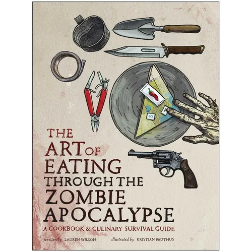 The Art of Eating Through the Zombie Apocalypse: A Cookbook & Culinary Survival Guide - Paperback