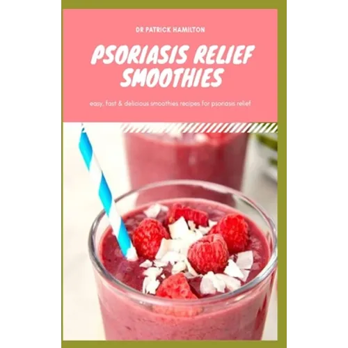 Psoriasis Relief Smoothies: Easy, fast and delicious for psoriasis - Paperback