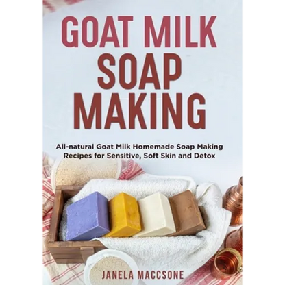 Goat Milk Soap Making: All-natural Goat Milk Homemade Soap Making Recipes for Sensitive, Soft Skin and Detox - Paperback