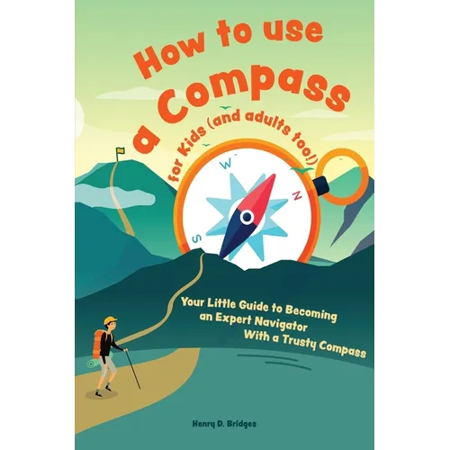 How to use a compass for kids (and adults too!): Your Little Guide to Becoming an Expert Navigator With a Trusty Compass - Paperback