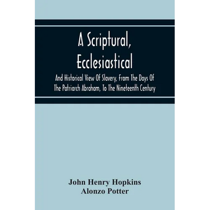 A Scriptural, Ecclesiastical, And Historical View Of Slavery, From The Days Of The Patriarch Abraham, To The Nineteenth Century - Paperback