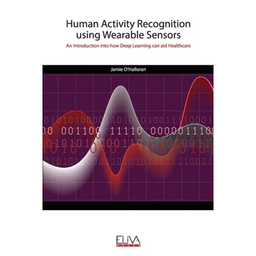 Human Activity Recognition using Wearable Sensors: An Introduction into how Deep Learning can aid Healthcare - Paperback