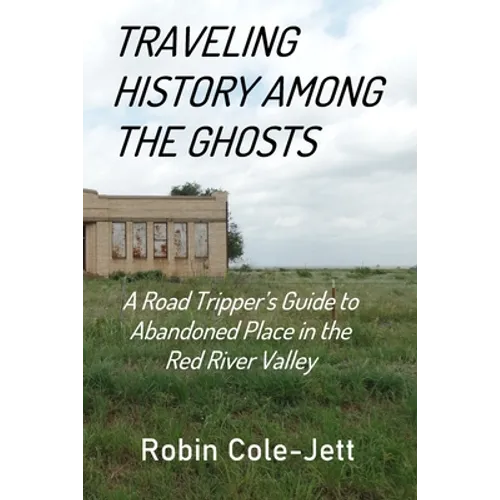 Traveling History among the Ghosts: A Road Tripper's Guide to Abandoned Places in the Red River Valley - Paperback