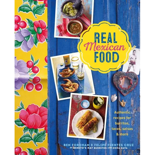 Real Mexican Food: Authentic Recipes for Burritos, Tacos, Salsas and More - Hardcover